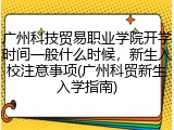 广州科技贸易职业学院开学时间一般什么时候，新生入校注意事项(广州科贸新生入学指南)