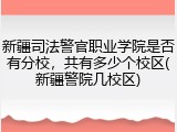 新疆司法警官职业学院是否有分校，共有多少个校区(新疆警院几校区)