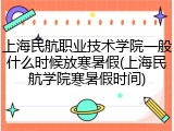 上海民航职业技术学院一般什么时候放寒暑假(上海民航学院寒暑假时间)