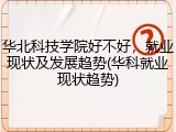 华北科技学院好不好，就业现状及发展趋势(华科就业现状趋势)
