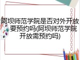 阿坝师范学院是否对外开放，要预约吗(阿坝师范学院开放需预约吗)