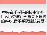 中央音乐学院的校史简介，什么历史与社会背景下建校的(中央音乐学院建校背景)