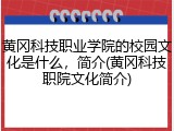 黄冈科技职业学院的校园文化是什么，简介(黄冈科技职院文化简介)