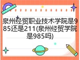 泉州经贸职业技术学院是985还是211(泉州经贸学院是985吗)