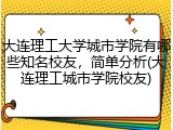 大连理工大学城市学院有哪些知名校友，简单分析(大连理工城市学院校友)