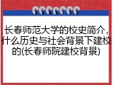 长春师范大学的校史简介，什么历史与社会背景下建校的(长春师院建校背景)