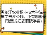 黑龙江农业职业技术学院一年学费多少钱，还有哪些费用(黑龙江农职院学费)