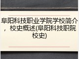 阜阳科技职业学院学校简介，校史概述(阜阳科技职院校史)