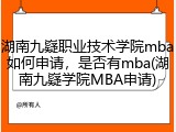 湖南九嶷职业技术学院mba如何申请，是否有mba(湖南九嶷学院MBA申请)