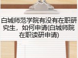 白城师范学院有没有在职研究生，如何申请(白城师院在职读研申请)