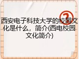西安电子科技大学的校园文化是什么，简介(西电校园文化简介)