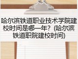 哈尔滨铁道职业技术学院建校时间是哪一年？(哈尔滨铁道职院建校时间)