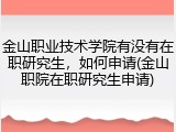 金山职业技术学院有没有在职研究生，如何申请(金山职院在职研究生申请)