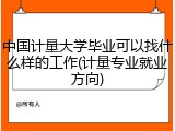 中国计量大学毕业可以找什么样的工作(计量专业就业方向)