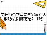安阳师范学院是国家重点大学吗(安阳师范是211吗)