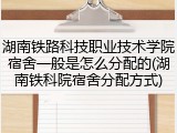 湖南铁路科技职业技术学院宿舍一般是怎么分配的(湖南铁科院宿舍分配方式)