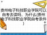 贵州电子科技职业学院可以自考去读吗，为什么(贵州电子科技职业学院自考条件)