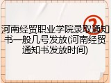 河南经贸职业学院录取通知书一般几号发放(河南经贸通知书发放时间)