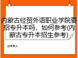 内蒙古经贸外语职业学院要招专升本吗，如何参考(内蒙古专升本招生参考)