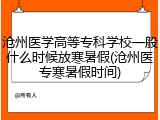 沧州医学高等专科学校一般什么时候放寒暑假(沧州医专寒暑假时间)