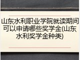 山东水利职业学院就读期间可以申请哪些奖学金(山东水利奖学金种类)
