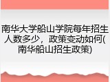 南华大学船山学院每年招生人数多少，政策变动如何(南华船山招生政策)