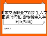 山东交通职业学院新生入学报道时间和指南(新生入学时间指南)