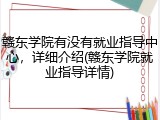 赣东学院有没有就业指导中心，详细介绍(赣东学院就业指导详情)
