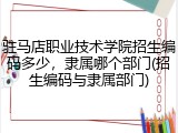驻马店职业技术学院招生编码多少，隶属哪个部门(招生编码与隶属部门)