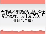 天津美术学院的毕业证含金量怎么样，为什么(天美毕业证含金量)