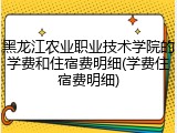 黑龙江农业职业技术学院的学费和住宿费明细(学费住宿费明细)