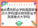 重庆商务职业学院是国家重点大学吗(重庆商务职业学院是重点大学吗)