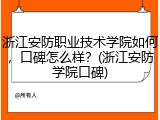 浙江安防职业技术学院如何，口碑怎么样？(浙江安防学院口碑)