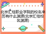 北京汇佳职业学院的校名来历有什么渊源(北京汇佳校名渊源)