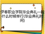 伊春职业学院毕业典礼一般什么时候举行(毕业典礼时间)
