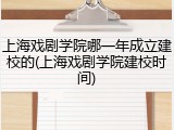上海戏剧学院哪一年成立建校的(上海戏剧学院建校时间)