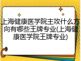 上海健康医学院主攻什么方向有哪些王牌专业(上海健康医学院王牌专业)