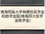 青海民族大学有哪些奖学金和助学金呢(青海民大奖学金助学金)
