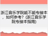浙江音乐学院能不能专接本，如何参考？(浙江音乐学院专接本指南)