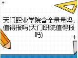 天门职业学院含金量量吗，值得报吗(天门职院值得报吗)