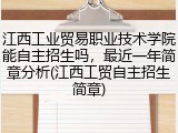 江西工业贸易职业技术学院能自主招生吗，最近一年简章分析(江西工贸自主招生简章)