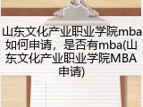 山东文化产业职业学院mba如何申请，是否有mba(山东文化产业职业学院MBA申请)
