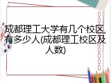 成都理工大学有几个校区,有多少人(成都理工校区及人数)