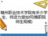 赣州职业技术学院有多少学生，师资力量如何(赣职院师生规模)