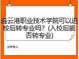 连云港职业技术学院可以进校后转专业吗？(入校后能否转专业)