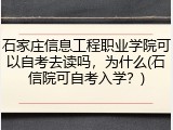 石家庄信息工程职业学院可以自考去读吗，为什么(石信院可自考入学？)