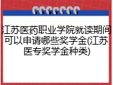 江苏医药职业学院就读期间可以申请哪些奖学金(江苏医专奖学金种类)