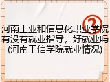河南工业和信息化职业学院有没有就业指导，好就业吗(河南工信学院就业情况)