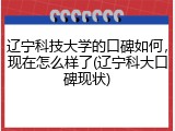 辽宁科技大学的口碑如何，现在怎么样了(辽宁科大口碑现状)