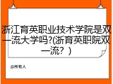 浙江育英职业技术学院是双一流大学吗?(浙育英职院双一流？)